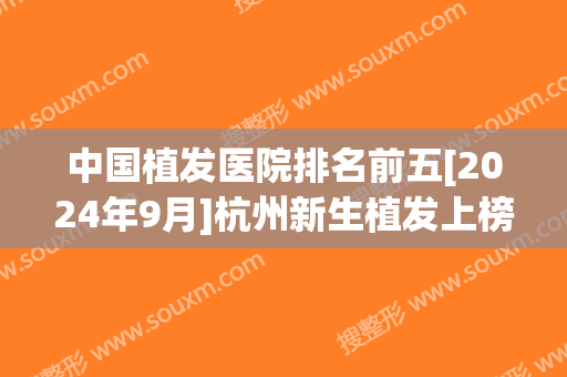 中国植发医院排名前五[2024年9月]杭州新生植发上榜