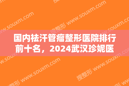 国内祛汗管瘤整形医院排行前十名，2024武汉珍妮医疗美容金榜题名
